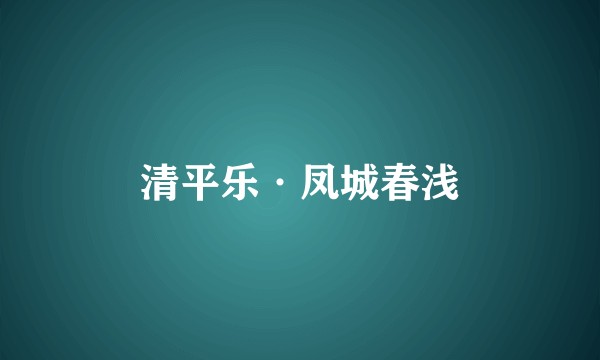 清平乐·凤城春浅