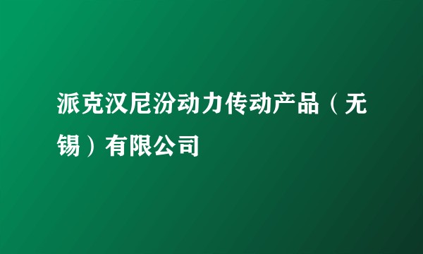 派克汉尼汾动力传动产品（无锡）有限公司
