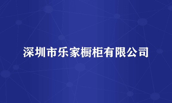 深圳市乐家橱柜有限公司