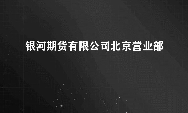 银河期货有限公司北京营业部
