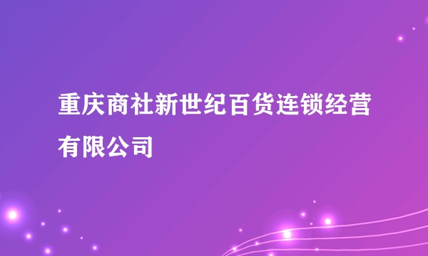 重庆商社新世纪百货连锁经营有限公司