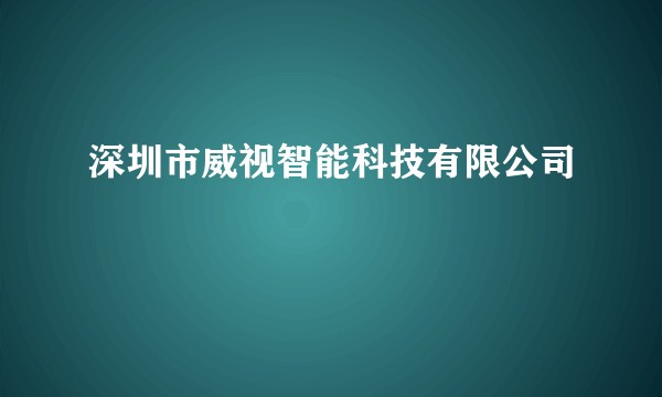 深圳市威视智能科技有限公司