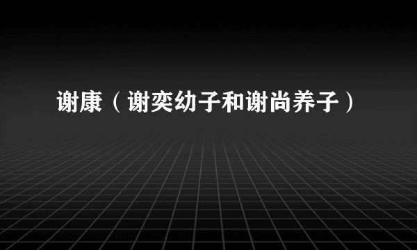 谢康（谢奕幼子和谢尚养子）