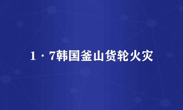 1·7韩国釜山货轮火灾