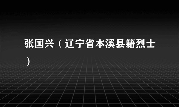 张国兴（辽宁省本溪县籍烈士）
