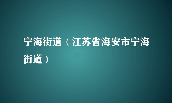 宁海街道(江苏省海安市宁海街道)
