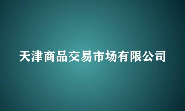 天津商品交易市场有限公司