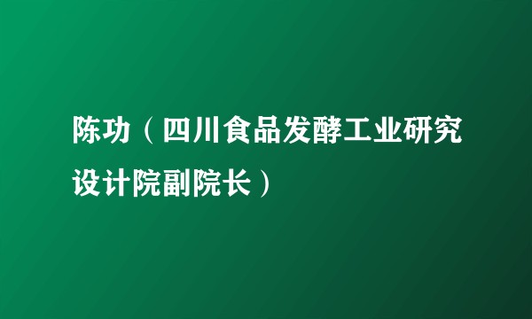 陈功(四川食品发酵工业研究设计院副院长)
