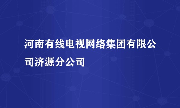 河南有线电视网络集团有限公司济源分公司