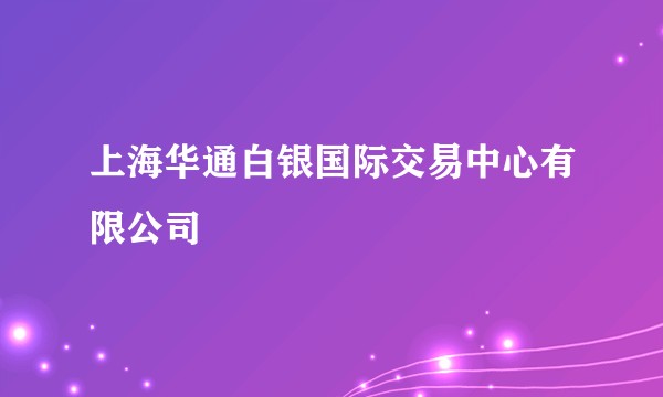 上海华通白银国际交易中心有限公司