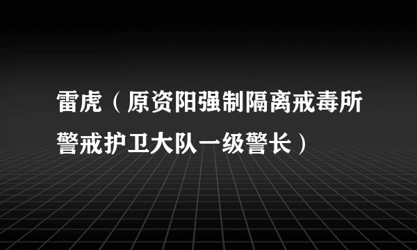 雷虎(原资阳强制隔离戒毒所警戒护卫大队一级警长)