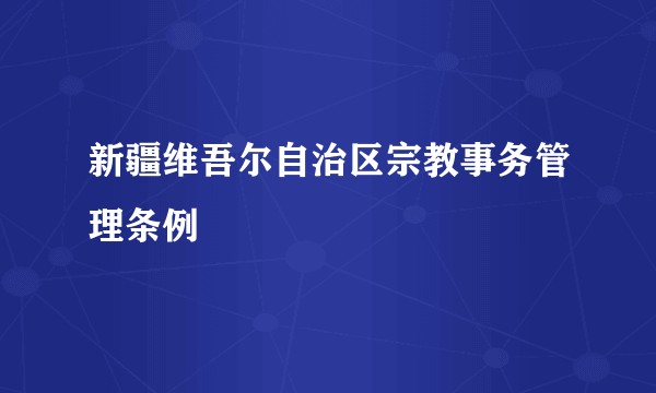 新疆维吾尔自治区宗教事务管理条例