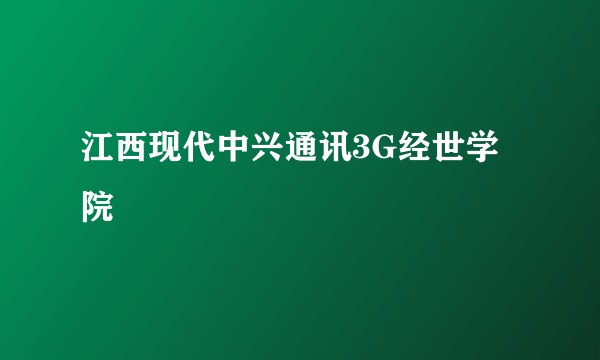 江西现代中兴通讯3G经世学院
