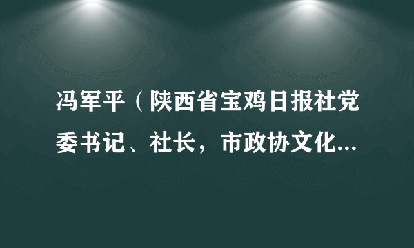 冯军平(陕西省宝鸡日报社党委书记、社长,市政协文化文史和学习委员会副主任)