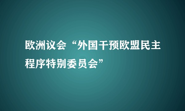 欧洲议会“外国干预欧盟民主程序特别委员会”