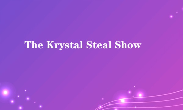 The Krystal Steal Show