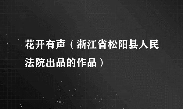 花开有声（浙江省松阳县人民法院出品的作品）