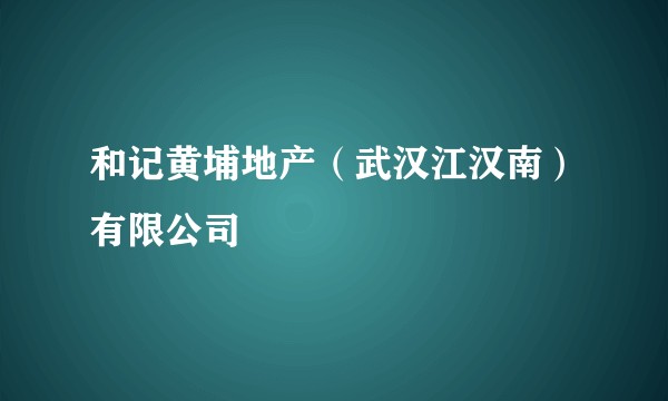 和记黄埔地产（武汉江汉南）有限公司