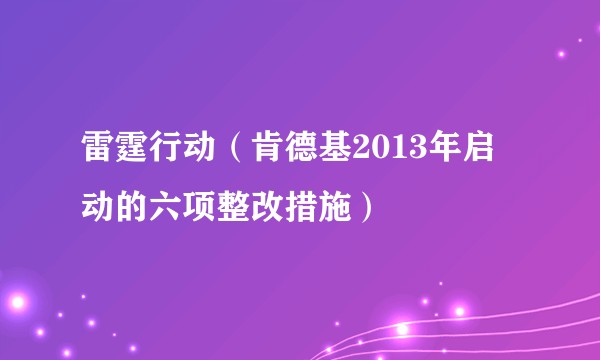 雷霆行动(肯德基2013年启动的六项整改措施)