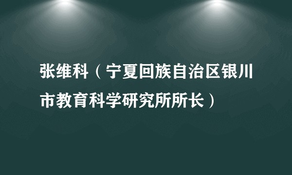 张维科（宁夏回族自治区银川市教育科学研究所所长）