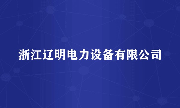 浙江辽明电力设备有限公司