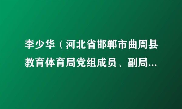 李少华（河北省邯郸市曲周县教育体育局党组成员、副局长、正科级）