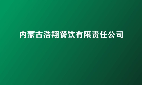 内蒙古浩翔餐饮有限责任公司