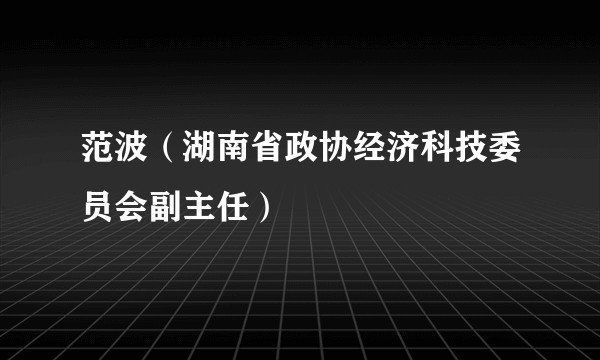 范波(湖南省政协经济科技委员会副主任)