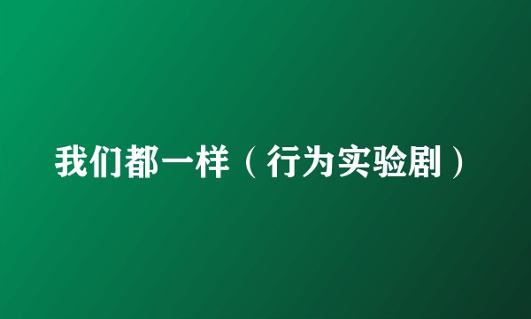 我们都一样（行为实验剧）