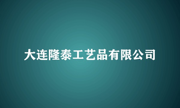大连隆泰工艺品有限公司