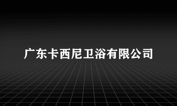 广东卡西尼卫浴有限公司
