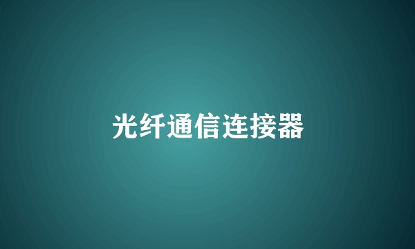 光纤通信连接器