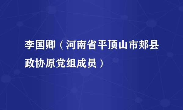 李国卿(河南省平顶山市郏县政协原党组成员)