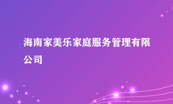海南家美乐家庭服务管理有限公司