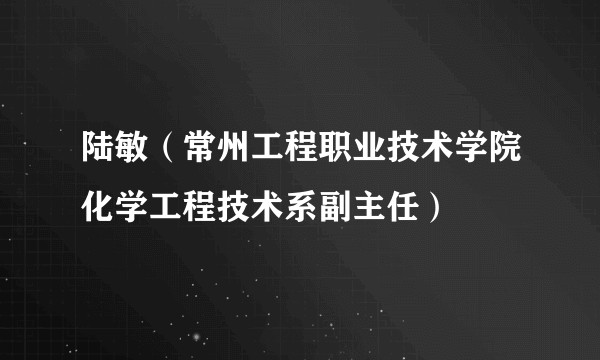 陆敏（常州工程职业技术学院化学工程技术系副主任）