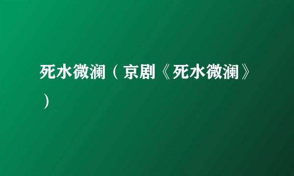 死水微澜(京剧《死水微澜》)