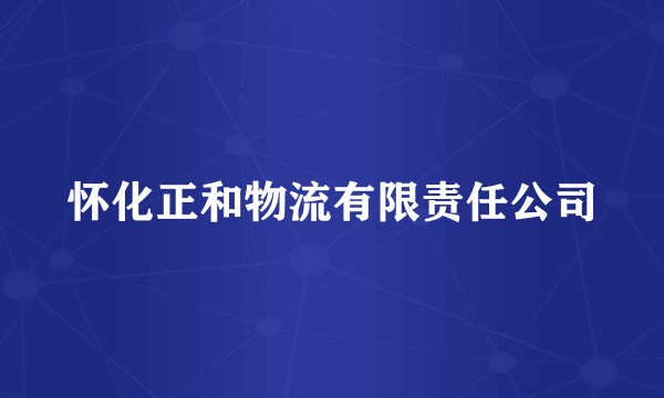 怀化正和物流有限责任公司