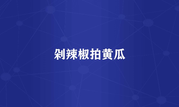 剁辣椒拍黄瓜