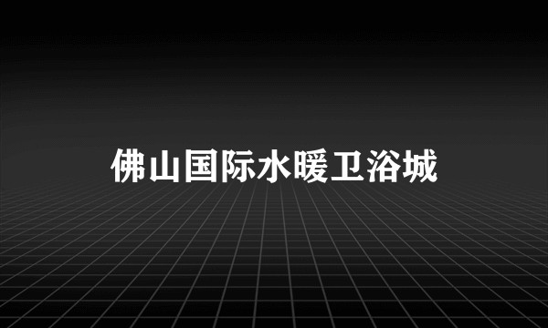 佛山国际水暖卫浴城