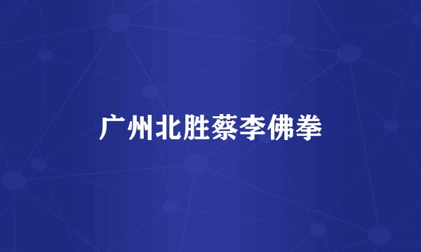 广州北胜蔡李佛拳