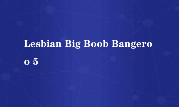 Lesbian Big Boob Bangeroo 5
