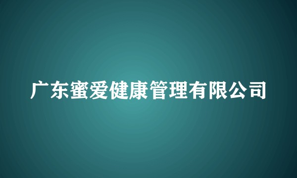 广东蜜爱健康管理有限公司