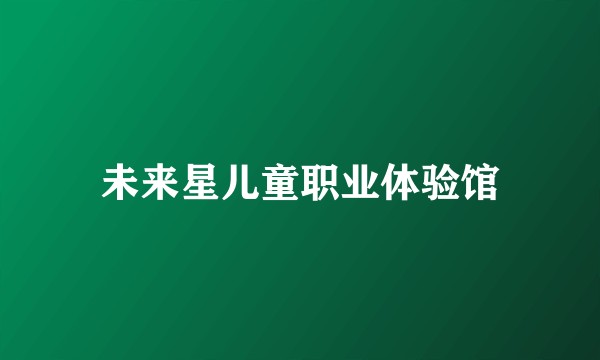 未来星儿童职业体验馆