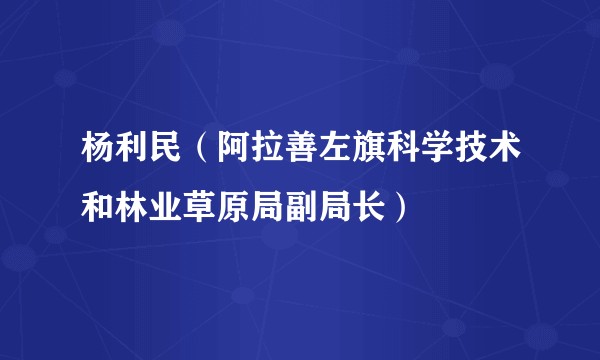 杨利民(阿拉善左旗科学技术和林业草原局副局长)
