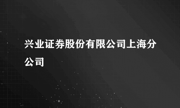 兴业证券股份有限公司上海分公司