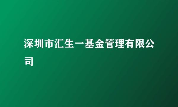 深圳市汇生一基金管理有限公司