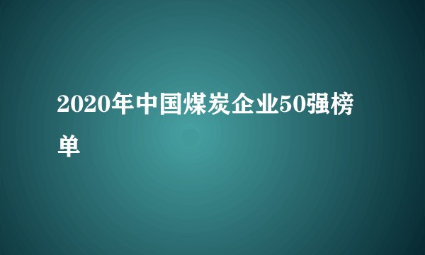 2020年中国煤炭企业50强榜单