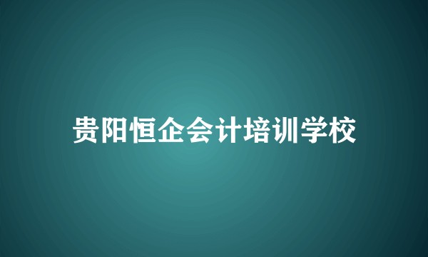 贵阳恒企会计培训学校