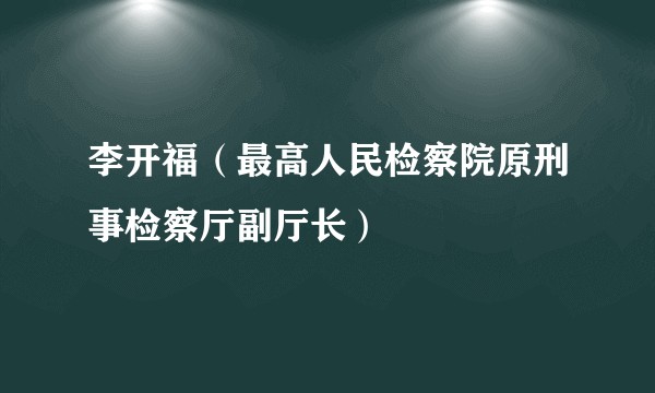 李开福(最高人民检察院原刑事检察厅副厅长)