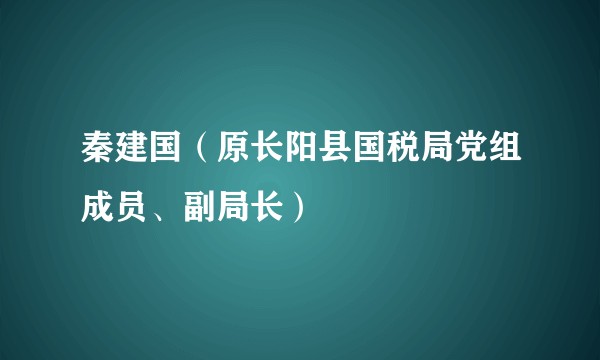 秦建国(原长阳县国税局党组成员、副局长)